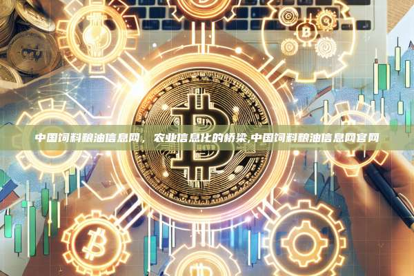 中国饲料粮油信息网,农业信息化的桥梁,中国饲料粮油信息网官网-第1张图片-币安app 中国饲料粮油信息网,农业信息化的桥梁,中国饲料粮油信息网官网-第1张图片-币安app