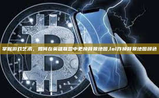掌握游戏艺术,如何在英雄联盟中更换背景地图,lol咋换背景地图颜色-第1张图片-币安app 掌握游戏艺术,如何在英雄联盟中更换背景地图,lol咋换背景地图颜色-第1张图片-币安app