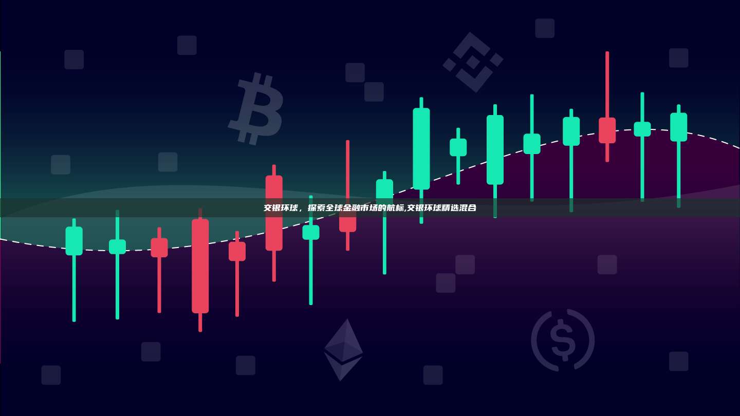 交银环球，探索全球金融市场的航标,交银环球精选混合-第1张图片-币安app