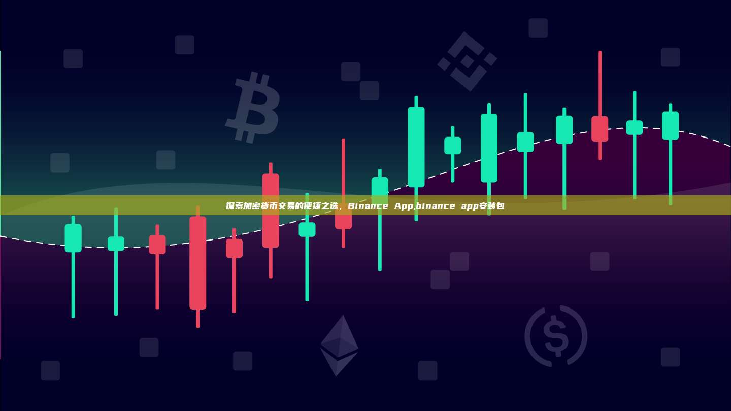 探索加密货币交易的便捷之选,Binance App,binance app安装包-第1张图片-币安app 探索加密货币交易的便捷之选,Binance App,binance app安装包-第1张图片-币安app