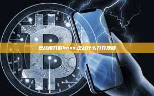 逆战用刀的boss,逆战什么刀有技能-第1张图片-币安app 逆战用刀的boss,逆战什么刀有技能-第1张图片-币安app