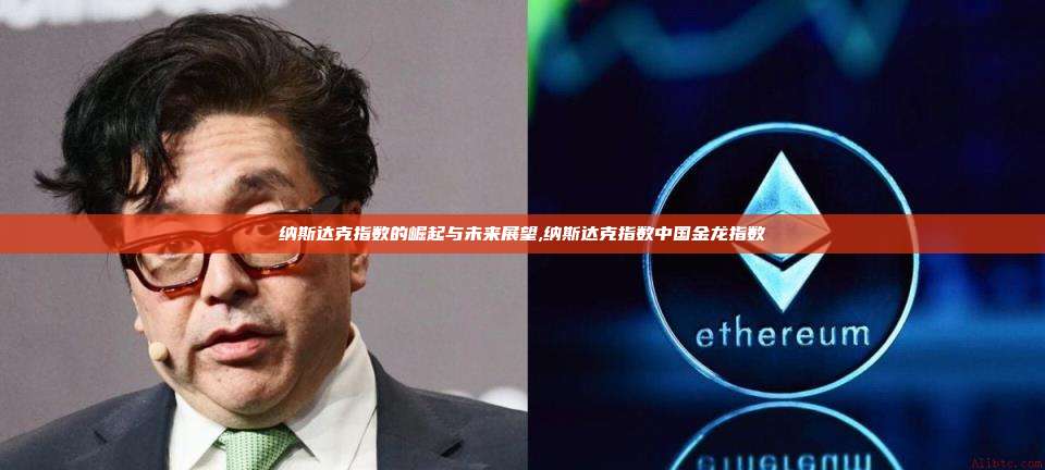 纳斯达克指数的崛起与未来展望,纳斯达克指数中国金龙指数-第1张图片-币安app 纳斯达克指数的崛起与未来展望,纳斯达克指数中国金龙指数-第1张图片-币安app