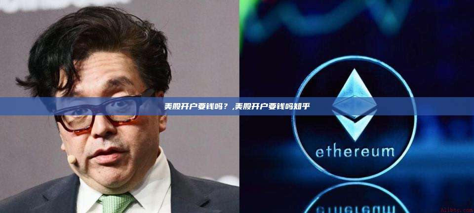 美股开户要钱吗?,美股开户要钱吗知乎-第1张图片-币安app 美股开户要钱吗?,美股开户要钱吗知乎-第1张图片-币安app