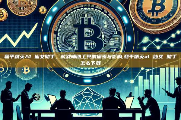 和平精英A1 仙女助手，游戏辅助工具的探索与影响,和平精英a1 仙女 助手怎么下载-第1张图片-币安app